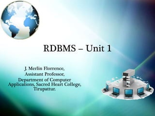 RDBMS – Unit 1
J. Merlin Florrence,
Assistant Professor,
Department of Computer
Applications, Sacred Heart College,
Tirupattur.
 