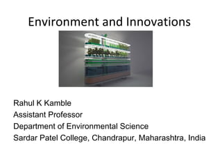 Environment and Innovations
Rahul K Kamble
Assistant Professor
Department of Environmental Science
Sardar Patel College, Chandrapur, Maharashtra, India
 