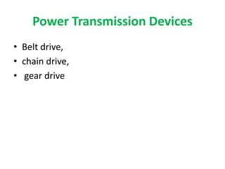 Power Transmission Devices
• Belt drive,
• chain drive,
• gear drive
 