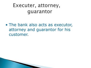 • The bank also acts as executor,
attorney and guarantor for his
customer.
 