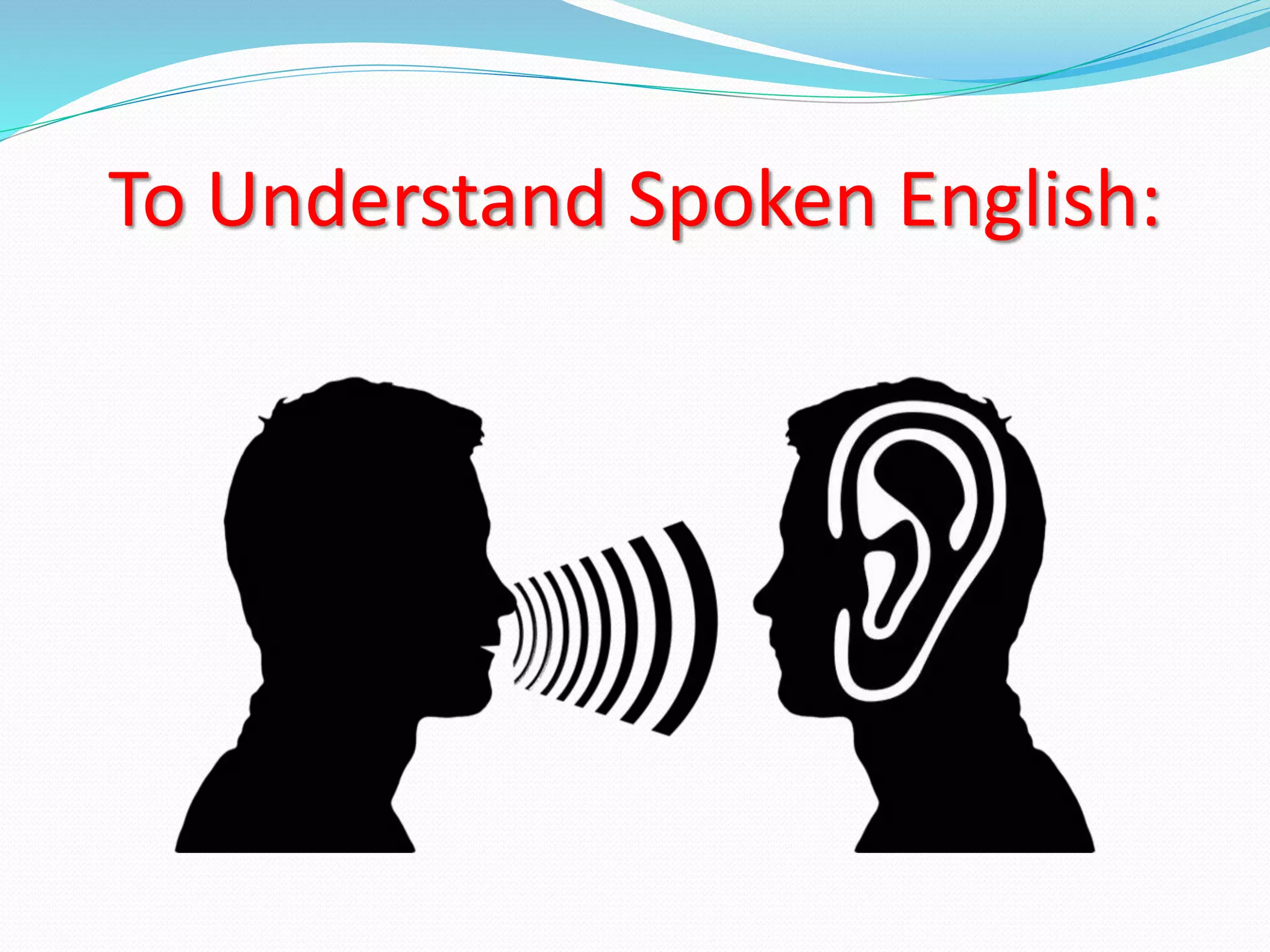 To Understand Spoken English:
 