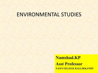 ENVIRONMENTAL STUDIES
Namshad.KP
Asst Professor
NAM COLLEGE KALLIKKANDY
 