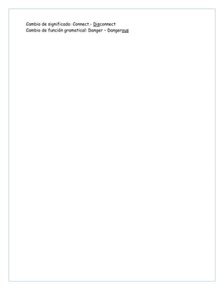Cambio de significado: Connect.- Disconnect
Cambio de función gramatical: Danger – Dangerous
 