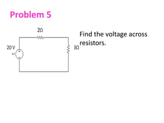 Problem 5
• Find the voltage across
resistors.
 