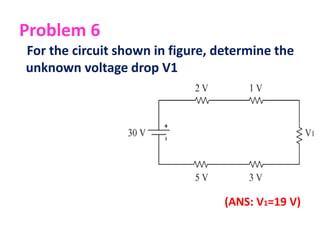 Problem 6
For the circuit shown in figure, determine the
unknown voltage drop V1
(ANS: V1=19 V)
 