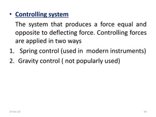 • Controlling system
The system that produces a force equal and
opposite to deflecting force. Controlling forces
are applied in two ways
1. Spring control (used in modern instruments)
2. Gravity control ( not popularly used)
24-Dec-20 60
 