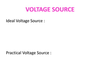 VOLTAGE SOURCE
Ideal Voltage Source :
Practical Voltage Source :
 