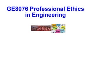 GE8076 Professional Ethics
in Engineering
 