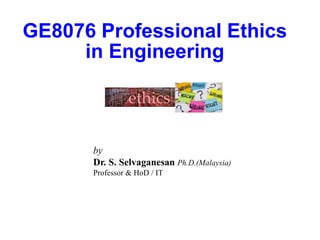 GE8076 Professional Ethics
in Engineering
by
Dr. S. Selvaganesan Ph.D.(Malaysia)
Professor & HoD / IT
 