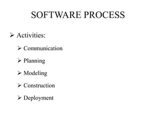 SOFTWARE PROCESS
 Activities:
 Communication
 Planning
 Modeling
 Construction
 Deployment
 