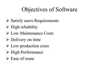 Objectives of Software
 Satisfy users Requirements
 High reliability
 Low Maintenance Costs
 Delivery on time
 Low production costs
 High Performance
 Ease of reuse
 