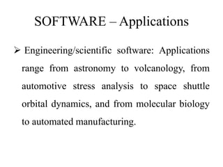 SOFTWARE – Applications
 Engineering/scientific software: Applications
range from astronomy to volcanology, from
automotive stress analysis to space shuttle
orbital dynamics, and from molecular biology
to automated manufacturing.
 