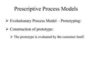 Prescriptive Process Models
 Evolutionary Process Model – Prototyping:
 Construction of prototype:
 The prototype is evaluated by the customer itself.
 