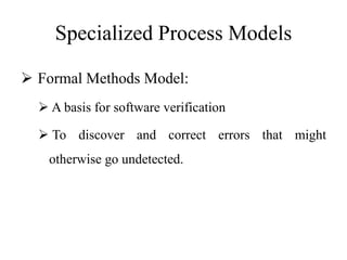 Specialized Process Models
 Formal Methods Model:
 A basis for software verification
 To discover and correct errors that might
otherwise go undetected.
 