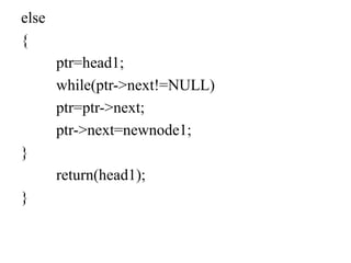 else
{
ptr=head1;
while(ptr->next!=NULL)
ptr=ptr->next;
ptr->next=newnode1;
}
return(head1);
}
 