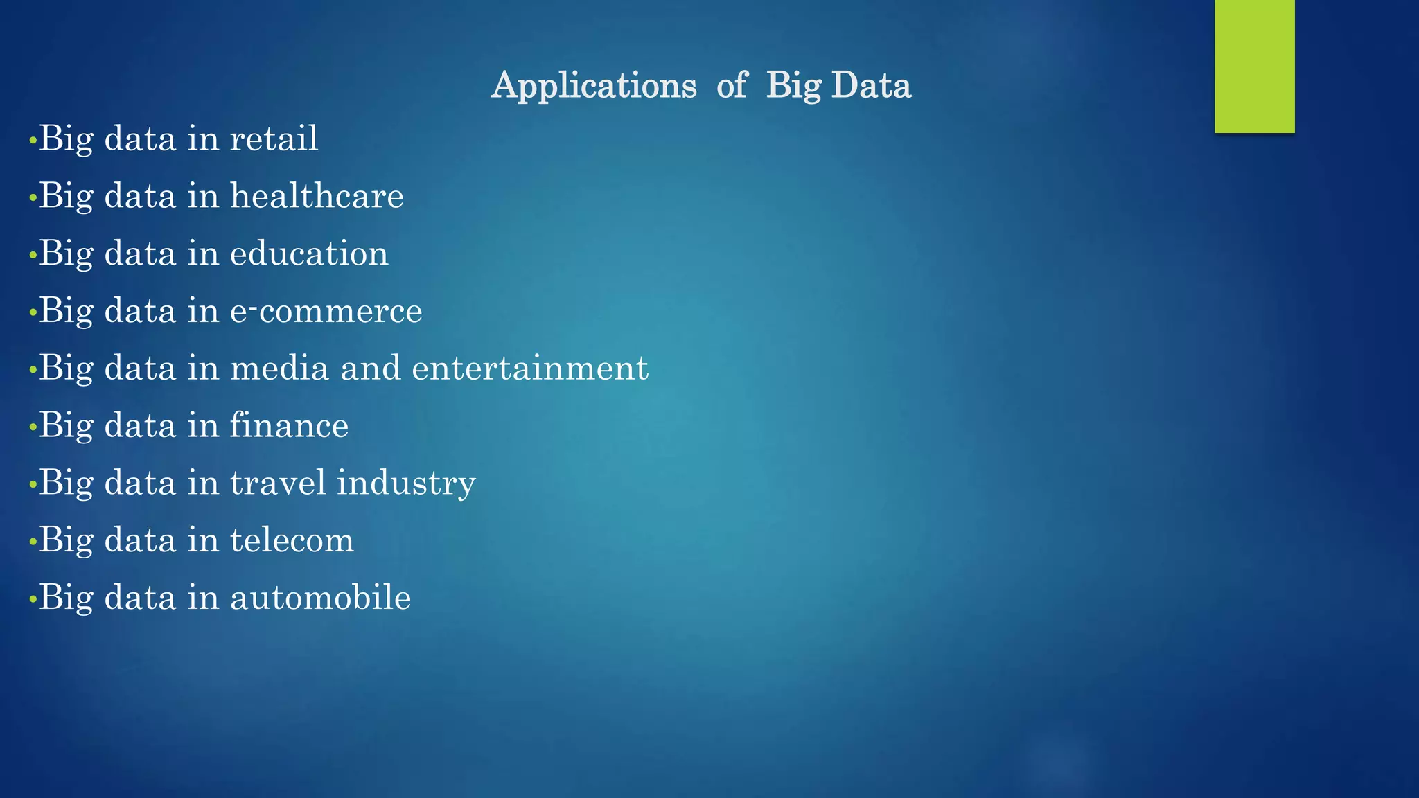 Applications of Big Data •Big data in retail •Big data in healthcare •Big data in education •Big data in e-commerce •Big data in media and entertainment •Big data in finance •Big data in travel industry •Big data in telecom •Big data in automobile 