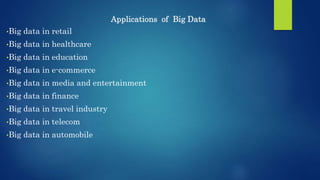 Applications of Big Data
•Big data in retail
•Big data in healthcare
•Big data in education
•Big data in e-commerce
•Big data in media and entertainment
•Big data in finance
•Big data in travel industry
•Big data in telecom
•Big data in automobile
 