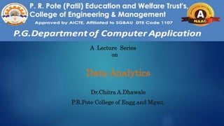 Data Analytics
A Lecture Series
on
Dr.Chitra A.Dhawale
P.R.Pote College of Engg.and Mgmt.
 