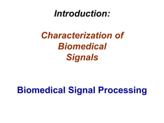 Introduction:
Characterization of
Biomedical
Signals
Biomedical Signal Processing
 