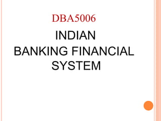 DBA5006
INDIAN
BANKING FINANCIAL
SYSTEM
 