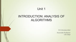 Unit 1
INTRODUCTION: ANALYSIS OF
ALGORITHMS
Dr.S.Gunasundari
Associate Professor
CSE Dept
 