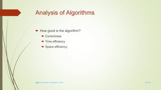 1-10
Analysis of Algorithms
 How good is the algorithm?
 Correctness
 Time efficiency
 Space efficiency
3/7/2022
Design and Analysis of Algorithm - UNIT 1
 