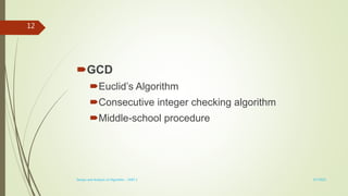 GCD
Euclid’s Algorithm
Consecutive integer checking algorithm
Middle-school procedure
3/7/2022
Design and Analysis of Algorithm - UNIT 1
12
 