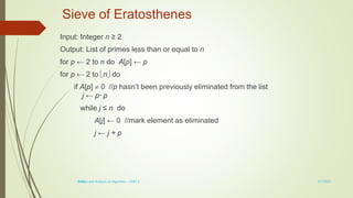 1-24
Sieve of Eratosthenes
Input: Integer n ≥ 2
Output: List of primes less than or equal to n
for p ← 2 to n do A[p] ← p
for p ← 2 to n do
if A[p]  0 //p hasn’t been previously eliminated from the list
j ← p* p
while j ≤ n do
A[j] ← 0 //mark element as eliminated
j ← j + p
3/7/2022
Design and Analysis of Algorithm - UNIT 1
 