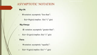 ASYMPTOTIC NOTATION
• Big-Oh
• O notation: asymptotic “less than”:
• f(n)=O(g(n)) implies: f(n) “≤” g(n)
• Big-Omega
• Ω notation: asymptotic “greater than”:
 f(n)= Ω (g(n)) implies: f(n) “≥” g(n)
• Theta
• θ notation: asymptotic “equality”:
 f(n)= θ (g(n)) implies: f(n) “=” g(n)
Engineered for Tomorrow
 