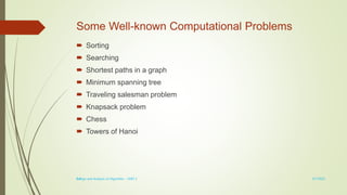 1-7
Some Well-known Computational Problems
 Sorting
 Searching
 Shortest paths in a graph
 Minimum spanning tree
 Traveling salesman problem
 Knapsack problem
 Chess
 Towers of Hanoi
3/7/2022
Design and Analysis of Algorithm - UNIT 1
 