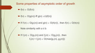 Some properties of asymptotic order of growth
 f(n)  O(f(n))
 f(n)  O(g(n)) iff g(n) (f(n))
 If f (n)  O(g (n)) and g(n)  O(h(n)) , then f(n)  O(h(n))
Note similarity with a ≤ b
 If f1(n)  O(g1(n)) and f2(n)  O(g2(n)) , then
f1(n) + f2(n)  O(max{g1(n), g2(n)})
 