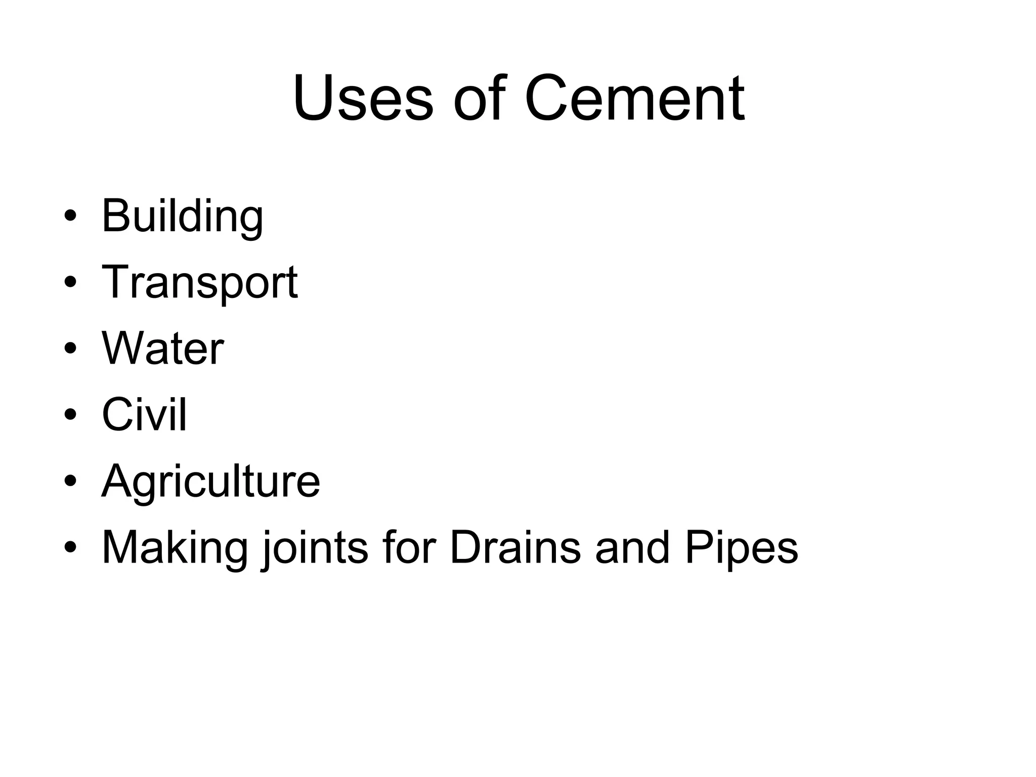 Uses of Cement
• Building
• Transport
• Water
• Civil
• Agriculture
• Making joints for Drains and Pipes
 