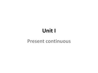 Unit I
Present continuous
 