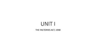 UNIT I
THE FACTORIES ACT, 1948
 