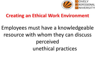 Creating an Ethical Work Environment
Employees must have a knowledgeable
resource with whom they can discuss
perceived
unethical practices
 