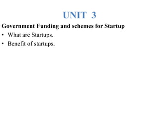 UNIT 3
Government Funding and schemes for Startup
• What are Startups.
• Benefit of startups.
 