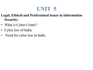 UNIT 5
Legal, Ethical and Professional issues in Information
Security:
• What is Cyber Crime?
• Cyber law of India
• Need for cyber law in India
 