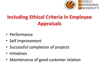 Including Ethical Criteria in Employee
Appraisals
• Performance
• Self improvement
• Successful completion of projects
• Initiatives
• Maintenance of good customer relation
 