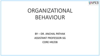ORGANIZATIONAL
BEHAVIOUR
BY – DR. ANCHAL PATHAK
ASSISTANT PROFESSOR-SG
CORE HR/OB
 