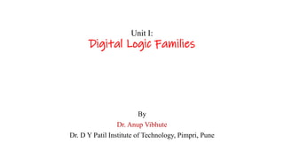 Unit I:
Digital Logic Families
By
Dr. Anup Vibhute
Dr. D Y Patil Institute of Technology, Pimpri, Pune
 