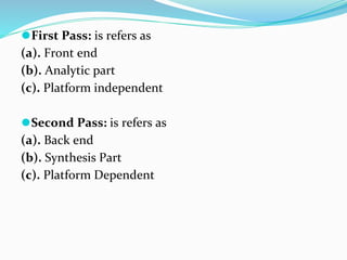 ⚫First Pass: is refers as
(a). Front end
(b). Analytic part
(c). Platform independent
⚫Second Pass: is refers as
(a). Back end
(b). Synthesis Part
(c). Platform Dependent
 