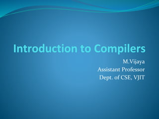 Introduction to Compilers
M.Vijaya
Assistant Professor
Dept. of CSE, VJIT
 