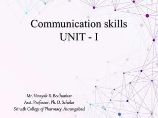 Communication skills
UNIT - I
Mr. Vinayak R. Bodhankar
Asst. Professor, Ph. D. Scholar
Srinath College of Pharmacy, Aurangabad
 