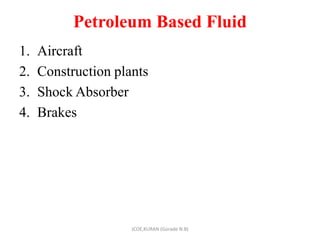 Petroleum Based Fluid
1. Aircraft
2. Construction plants
3. Shock Absorber
4. Brakes
JCOE,KURAN (Gorade N.B)
 