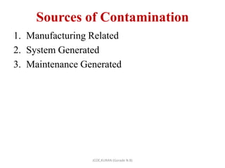 Sources of Contamination
1. Manufacturing Related
2. System Generated
3. Maintenance Generated
JCOE,KURAN (Gorade N.B)
 