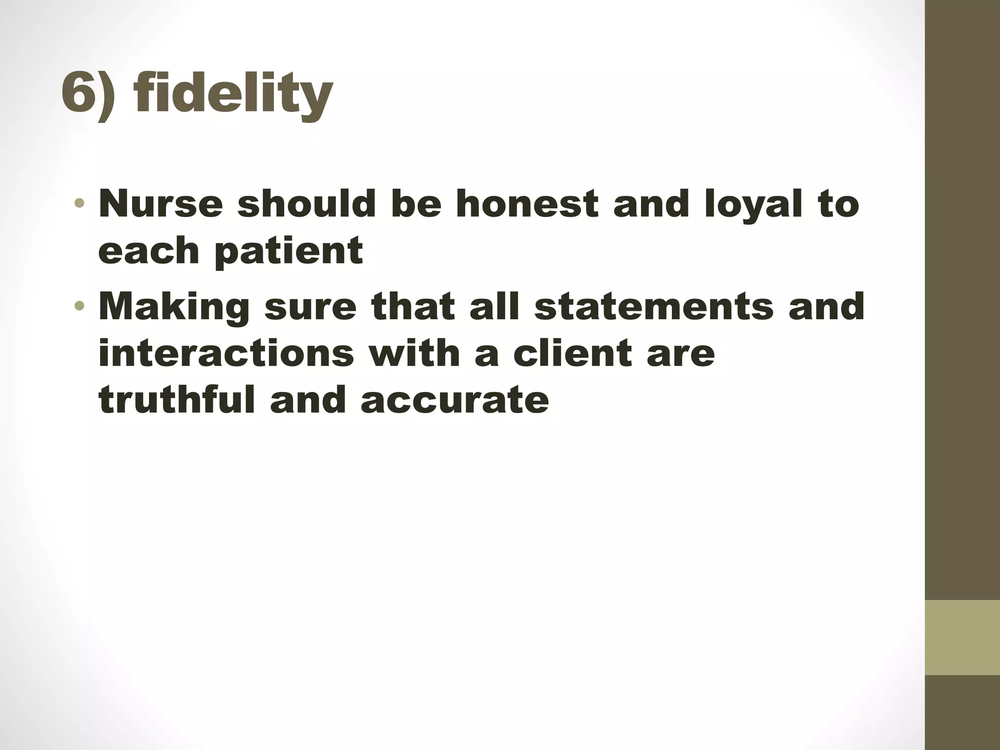 6) fidelity
• Nurse should be honest and loyal to
each patient
• Making sure that all statements and
interactions with a client are
truthful and accurate
 