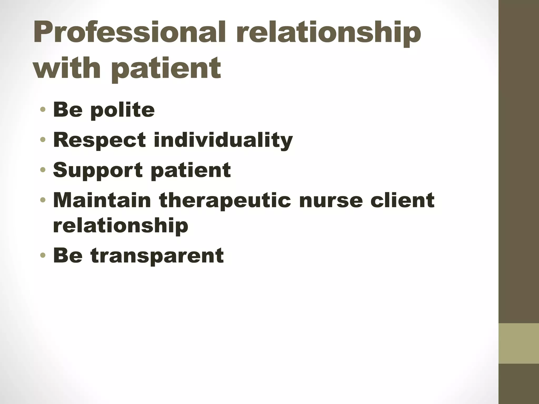 Professional relationship
with patient
• Be polite
• Respect individuality
• Support patient
• Maintain therapeutic nurse client
relationship
• Be transparent
 