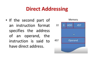 Direct Addressing
• If the second part of
an instruction format
specifies the address
of an operand, the
instruction is said to
have direct address.
 