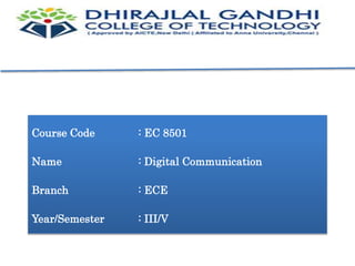 Course Code : EC 8501
Name : Digital Communication
Branch : ECE
Year/Semester : III/V
 