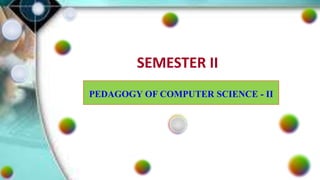 SEMESTER II
PEDAGOGY OF COMPUTER SCIENCE - II
 